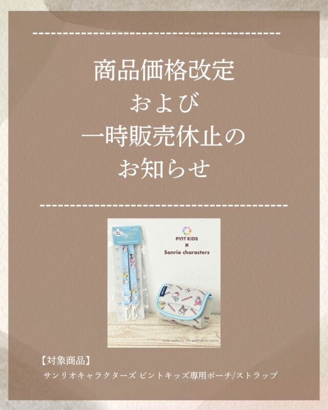 【商品価格改定および一時販売休止のお知らせ】

いつもココタスをご利用いただき、誠にありがとうございます。

この度、原材料費や人件費の上昇、為替変動などの影響を受け、
10月1日（木）より対象商品の販売価格を改定させていただくこととなりました。

■ 改定価格

・サンリオキャラクターズ ピントキッズ専用ポーチ
990円（税込） → 1,650円（税込）

・サンリオキャラクターズ ピントキッズ専用ストラップ
660円（税込） → 1,320円（税込）

また、商品入れ替えに伴い、9月24日（木）9:00頃より対象商品の販売を一時休止し、10月1日（木）9:00頃より販売を再開する予定です。

現在の商品につきましては、9月24日（木）9:00頃まで在庫限りでの販売となります。
在庫状況により、予定より早く販売終了となる場合がございますので、あらかじめご了承ください。

お客様にはご負担をおかけすることとなり誠に恐縮ではございますが、何卒ご理解賜りますようお願い申し上げます。

#ココタス #cocotas #フェリクロス

——————————————

ココタス公式アカウントでは
■ピントキッズを含むおすすめ商品の発信
■新商品や限定クーポンなどお得な情報の発信をしております。

～くらしに楽しさをプラスする～
@cocotas_official

——————————————